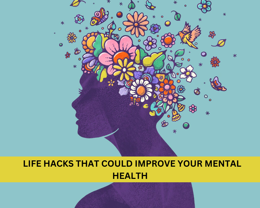 LIFE HACKS THAT COULD IMPROVE YOUR MENTAL HEALTH  