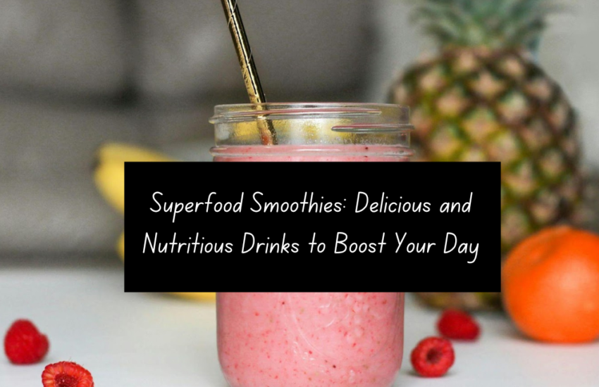 Superfood Smoothies: Delicious and Nutritious Drinks to Boost Your Day