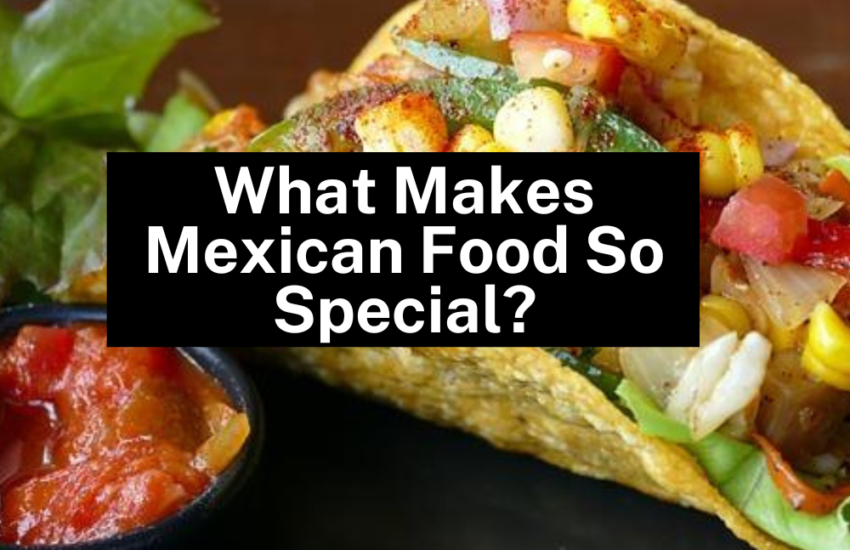What Makes Mexican Food So Special