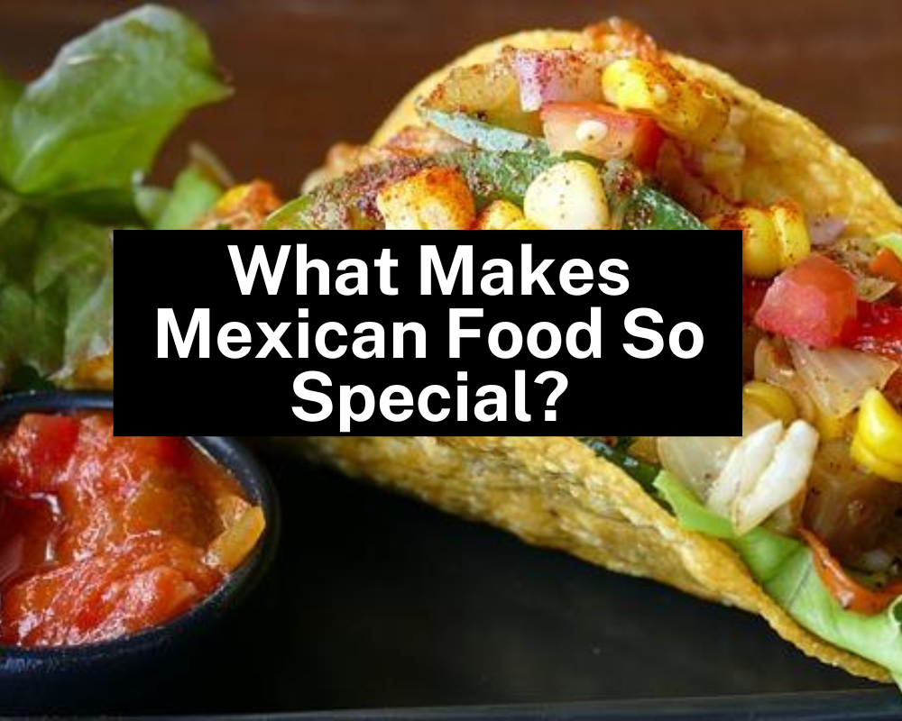 What Makes Mexican Food So Special?
