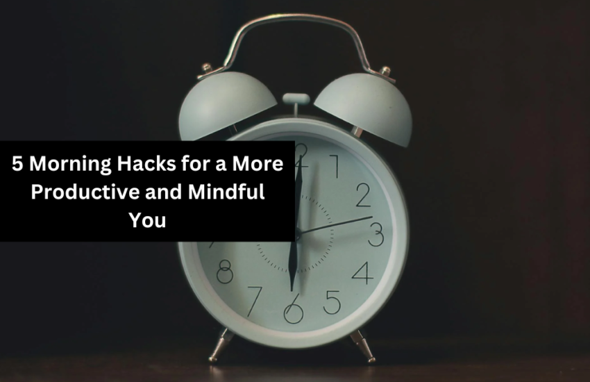 5 Morning Hacks for a More Productive and Mindful You