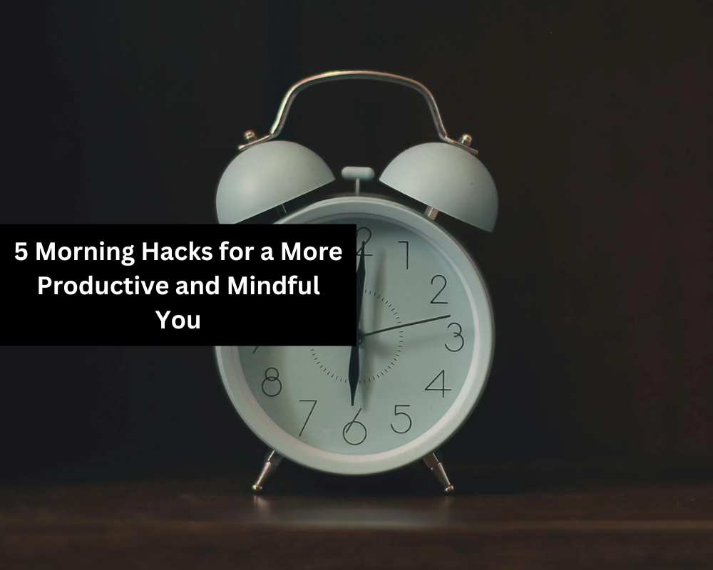 5 Morning Hacks for a More Productive and Mindful You