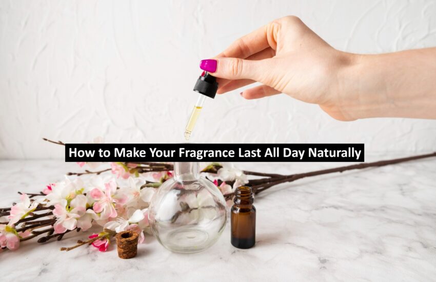 How to Make Your Fragrance Last All Day Naturally